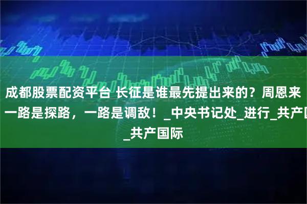 成都股票配资平台 长征是谁最先提出来的？周恩来说：一路是探路，一路是调敌！_中央书记处_进行_共产国际